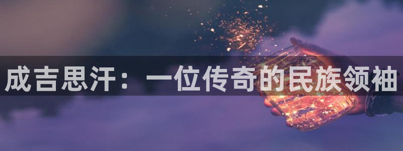 樱桃茄子视频：成吉思汗：一位传奇的民族领袖