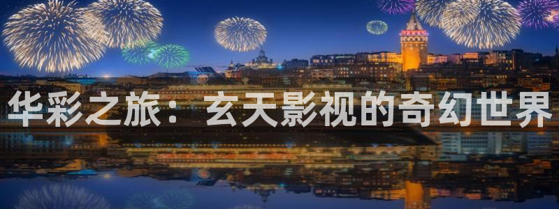 qiezi茄子视频：华彩之旅：玄天影视的奇幻世界