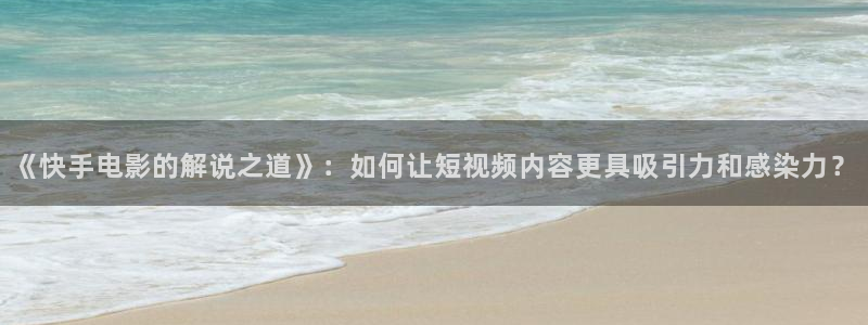 茄子视频：《快手电影的解说之道》：如何让短视频内容更具吸引力和感染力？