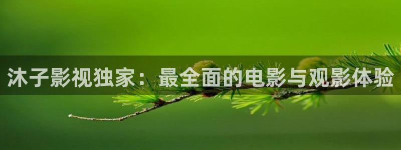 qiezi茄子视频：沐子影视独家：最全面的电影与观影体验
