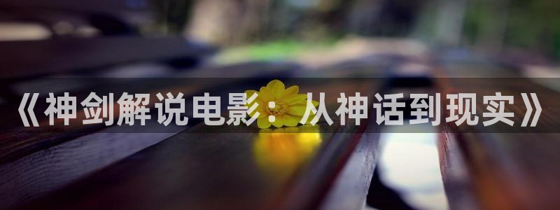 茄子视频：《神剑解说电影：从神话到现实》