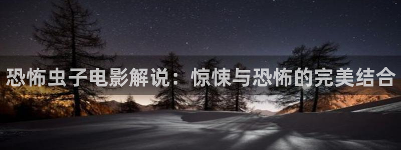四虎茄子视频：恐怖虫子电影解说：惊悚与恐怖的完美结合