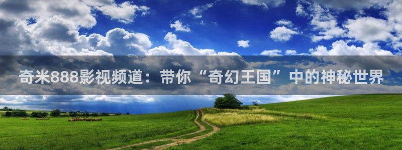 茄子视频一：奇米888影视频道：带你“奇幻王国”中的神秘世界