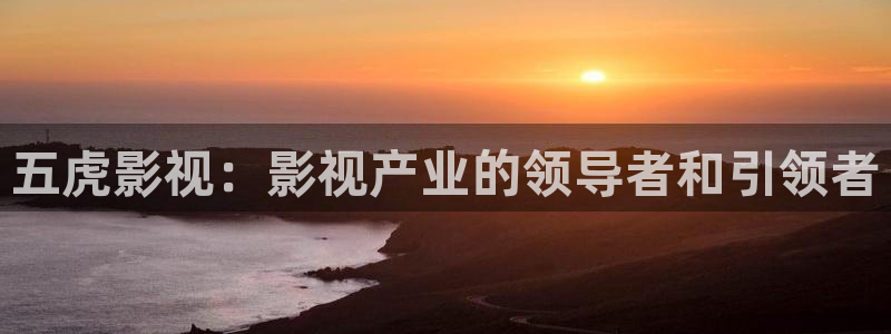 茄子视频qz：五虎影视：影视产业的领导者和引领者