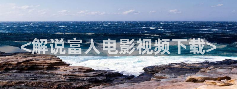 丝瓜茄子视频在线观看：<解说富人电影视频下载>