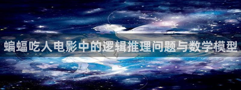 茄子视频qz：蝙蝠吃人电影中的逻辑推理问题与数学模型