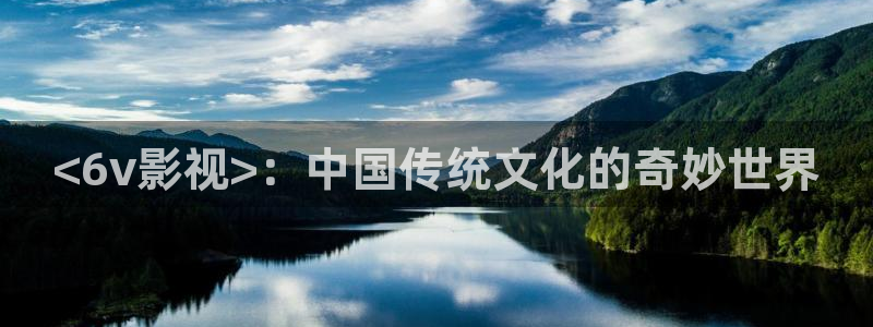 茄子视频色版：<6v影视>：中国传统文化的奇妙世界