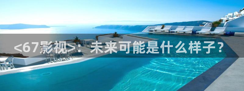 茄子视频18：<67影视>：未来可能是什么样子？