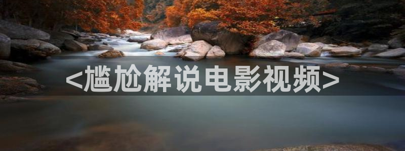茄子视频www：<尴尬解说电影视频>